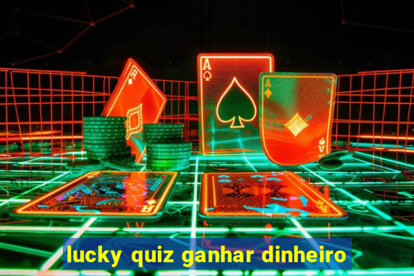 lucky quiz ganhar dinheiro